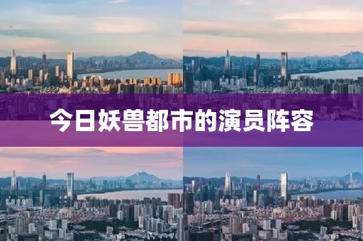 今日妖兽都市的演员阵容
