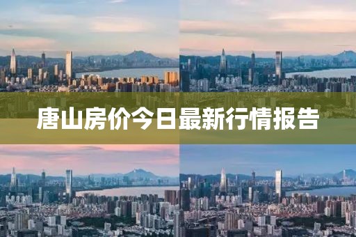 唐山房价今日最新行情报告