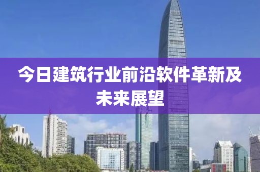 今日建筑行业前沿软件革新及未来展望