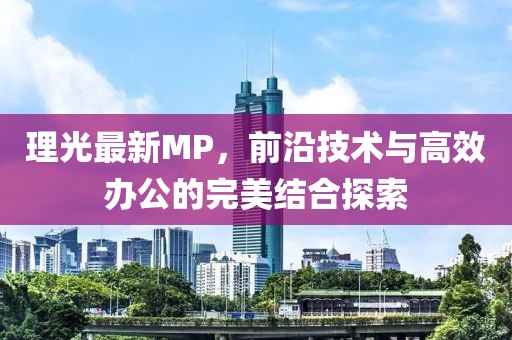 理光最新MP，前沿技术与高效办公的完美结合探索