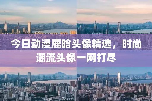 今日动漫鹿晗头像精选，时尚潮流头像一网打尽