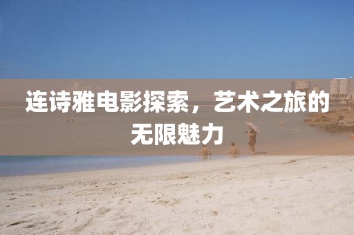连诗雅电影探索，艺术之旅的无限魅力