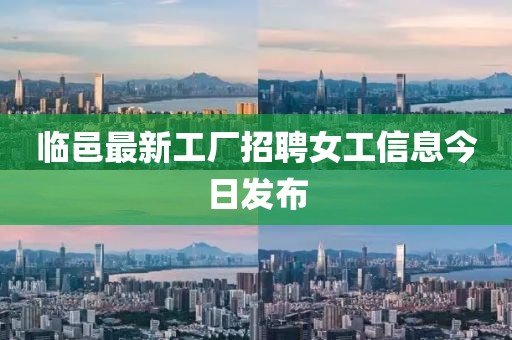 临邑最新工厂招聘女工信息今日发布