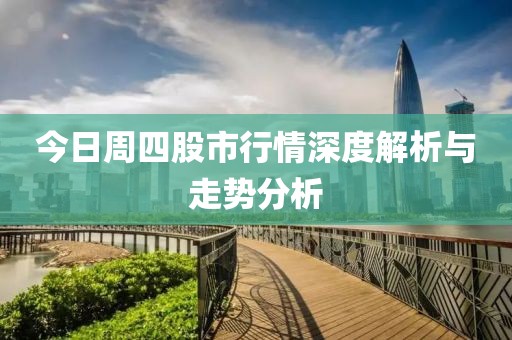 今日周四股市行情深度解析与走势分析