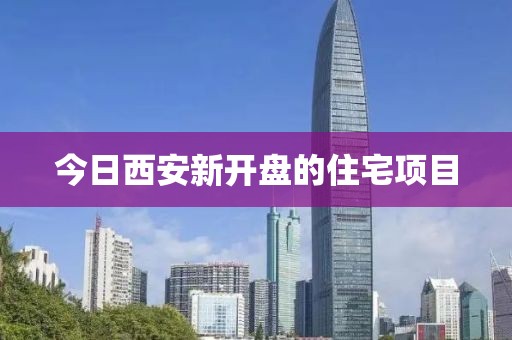 今日西安新开盘的住宅项目