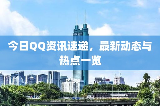 今日QQ资讯速递，最新动态与热点一览