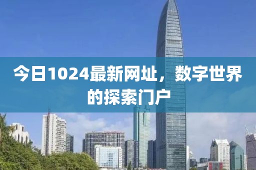 今日1024最新网址，数字世界的探索门户