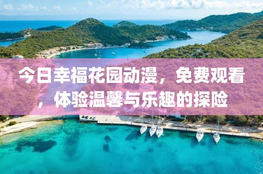 今日幸福花园动漫，免费观看，体验温馨与乐趣的探险