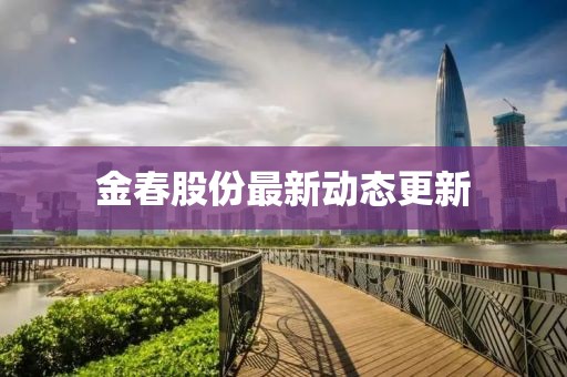 金春股份最新动态更新