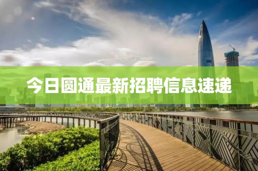 今日圆通最新招聘信息速递