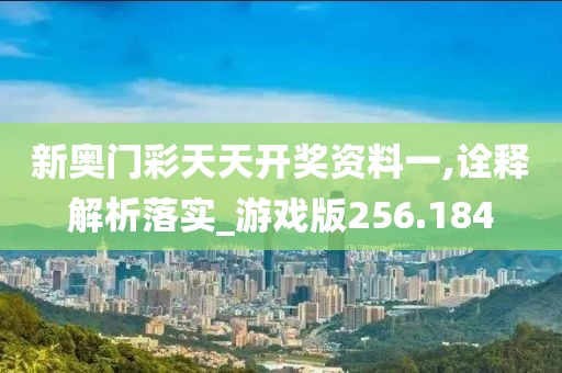 新奥门彩天天开奖资料一,诠释解析落实_游戏版256.184