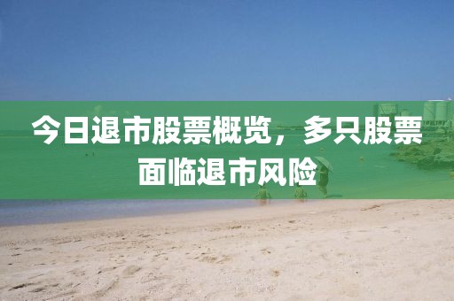今日退市股票概览，多只股票面临退市风险