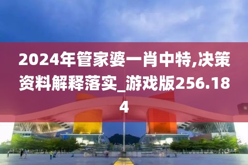 2024年管家婆一肖中特,决策资料解释落实_游戏版256.184