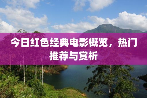 今日红色经典电影概览，热门推荐与赏析