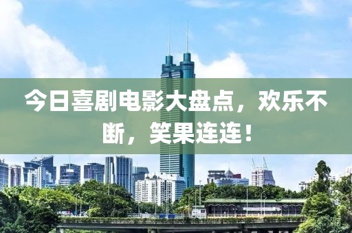 今日喜剧电影大盘点，欢乐不断，笑果连连！