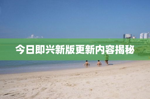 今日即兴新版更新内容揭秘