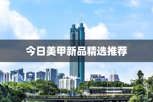 今日美甲新品精选推荐