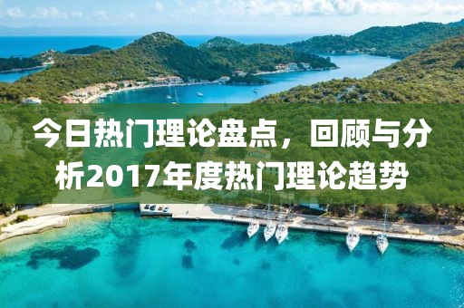 今日热门理论盘点，回顾与分析2017年度热门理论趋势