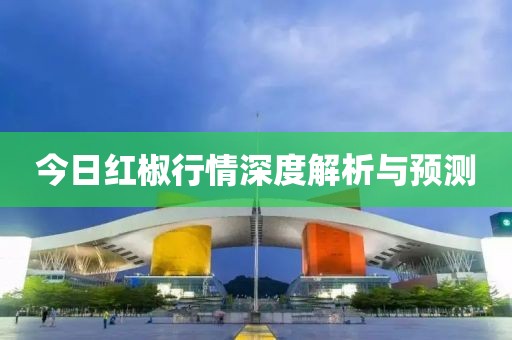 今日红椒行情深度解析与预测