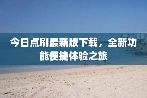 今日点刷最新版下载，全新功能便捷体验之旅