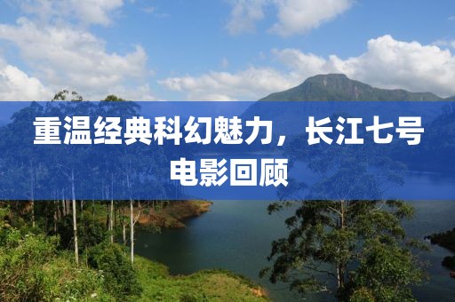 重温经典科幻魅力，长江七号电影回顾