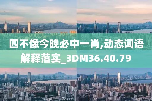 四不像今晚必中一肖,动态词语解释落实_3DM36.40.79