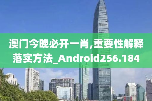 澳门今晚必开一肖,重要性解释落实方法_Android256.184