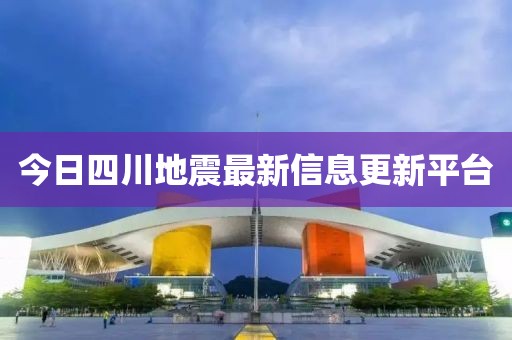 今日四川地震最新信息更新平台