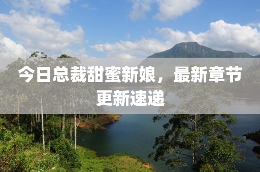 今日总裁甜蜜新娘，最新章节更新速递