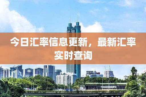 今日汇率信息更新，最新汇率实时查询