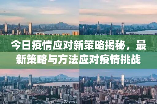 今日疫情应对新策略揭秘，最新策略与方法应对疫情挑战