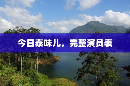 今日泰味儿，完整演员表
