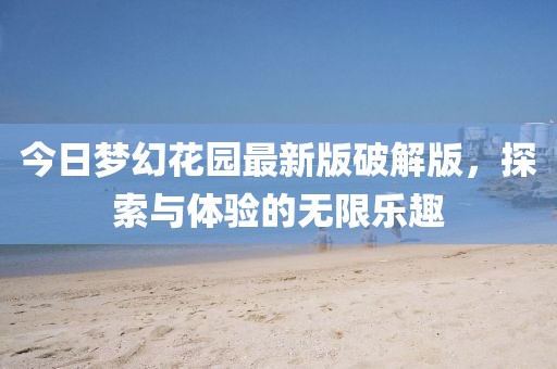 今日梦幻花园最新版破解版，探索与体验的无限乐趣