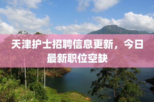 天津护士招聘信息更新，今日最新职位空缺