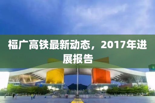 福广高铁最新动态，2017年进展报告