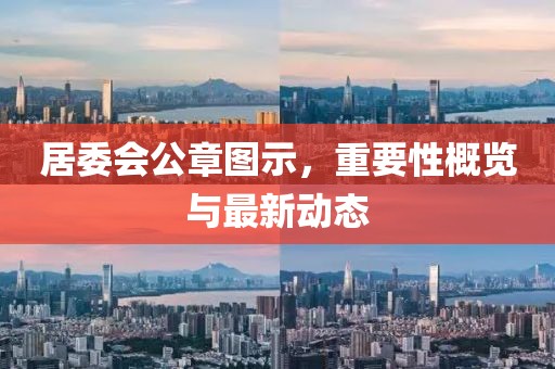 居委会公章图示，重要性概览与最新动态