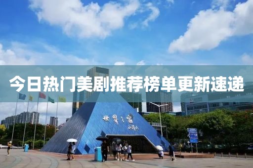 今日热门美剧推荐榜单更新速递