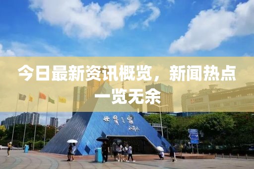 今日最新资讯概览，新闻热点一览无余