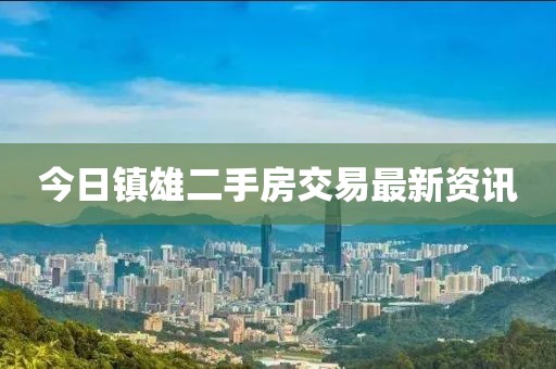 今日镇雄二手房交易最新资讯