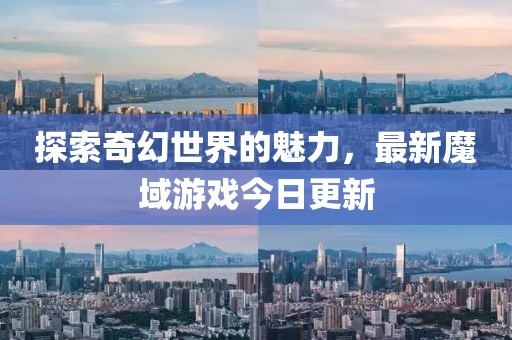 探索奇幻世界的魅力，最新魔域游戏今日更新