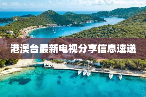 港澳台最新电视分享信息速递