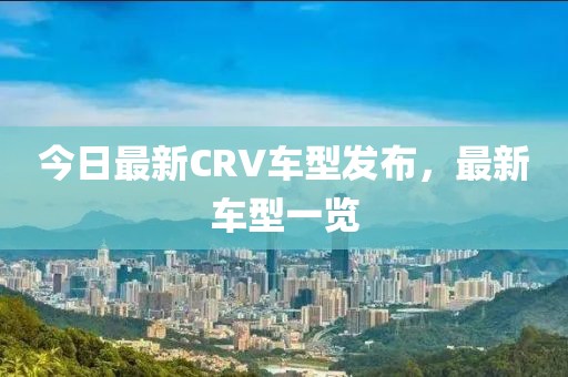 今日最新CRV车型发布，最新车型一览