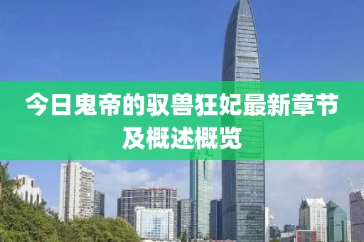今日鬼帝的驭兽狂妃最新章节及概述概览