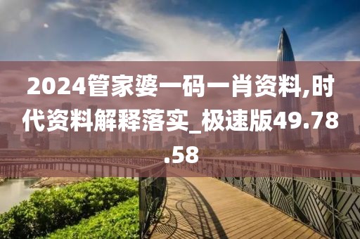 2024管家婆一码一肖资料,时代资料解释落实_极速版49.78.58