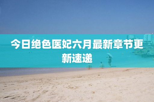 今日绝色医妃六月最新章节更新速递