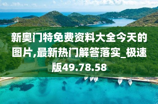 新奥门特免费资料大全今天的图片,最新热门解答落实_极速版49.78.58