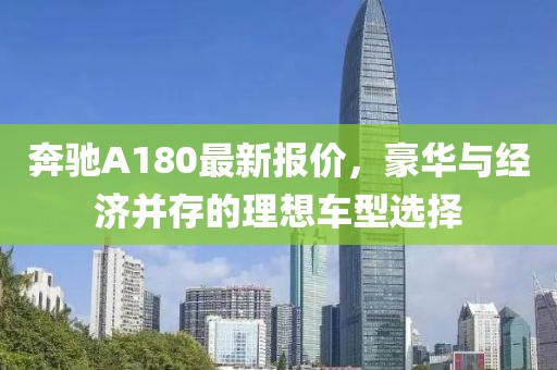 奔驰A180最新报价，豪华与经济并存的理想车型选择