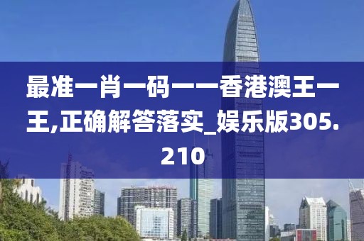 最准一肖一码一一香港澳王一王,正确解答落实_娱乐版305.210