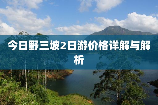 今日野三坡2日游价格详解与解析