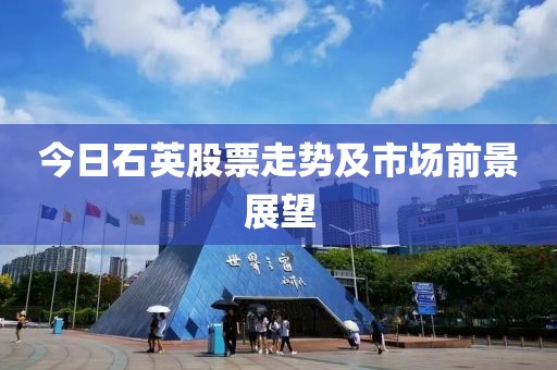 今日石英股票走势及市场前景展望